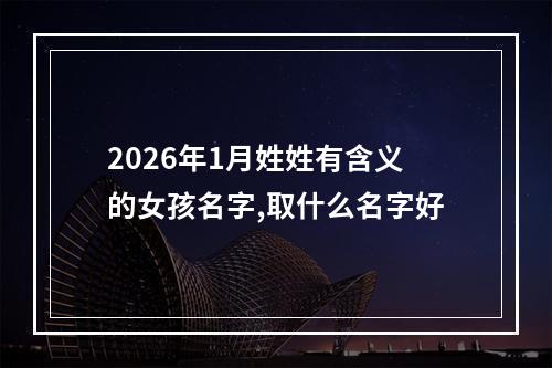 2026年1月姓姓有含义的女孩名字,取什么名字好