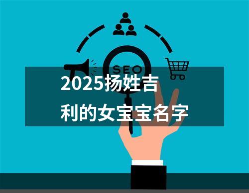 2025扬姓吉利的女宝宝名字