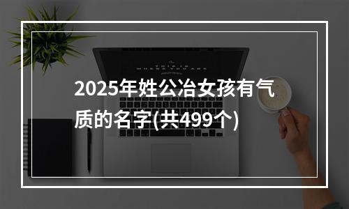 2025年姓公冶女孩有气质的名字(共499个)