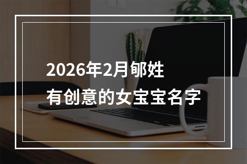 2026年2月郇姓有创意的女宝宝名字
