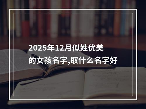 2025年12月似姓优美的女孩名字,取什么名字好