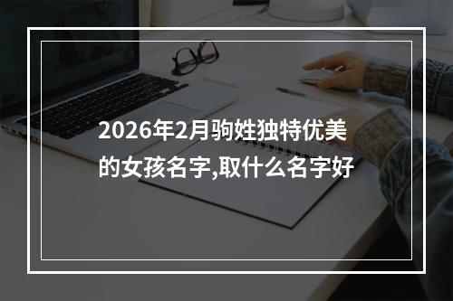 2026年2月驹姓独特优美的女孩名字,取什么名字好