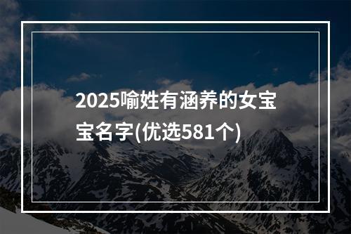 2025喻姓有涵养的女宝宝名字(优选581个)