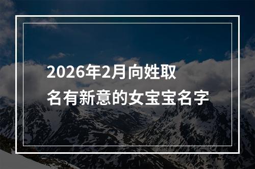 2026年2月向姓取名有新意的女宝宝名字