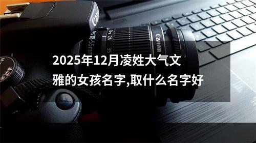 2025年12月凌姓大气文雅的女孩名字,取什么名字好
