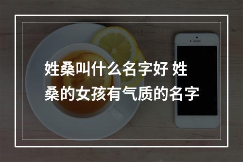 姓桑叫什么名字好 姓桑的女孩有气质的名字