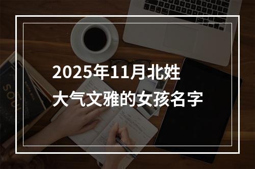 2025年11月北姓大气文雅的女孩名字