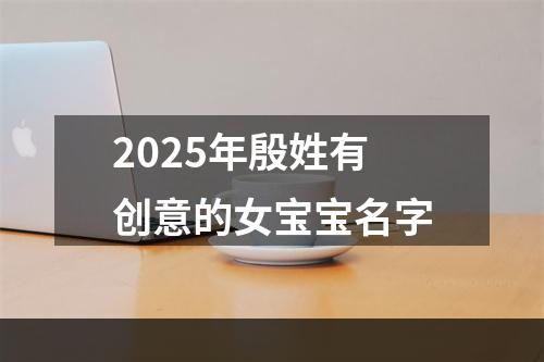 2025年殷姓有创意的女宝宝名字