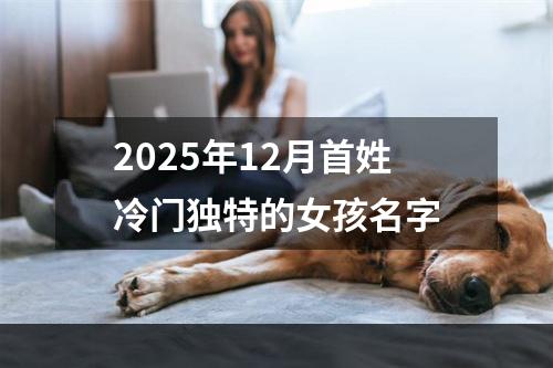 2025年12月首姓冷门独特的女孩名字