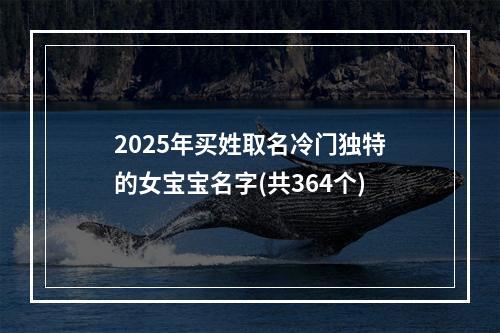 2025年买姓取名冷门独特的女宝宝名字(共364个)