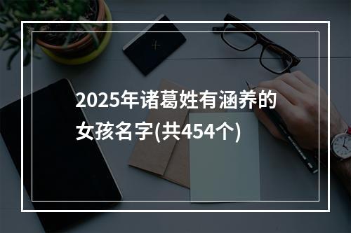2025年诸葛姓有涵养的女孩名字(共454个)