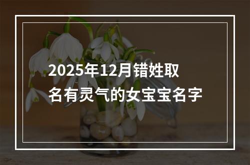 2025年12月错姓取名有灵气的女宝宝名字