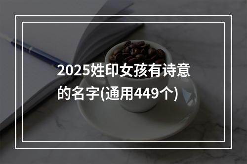 2025姓印女孩有诗意的名字(通用449个)