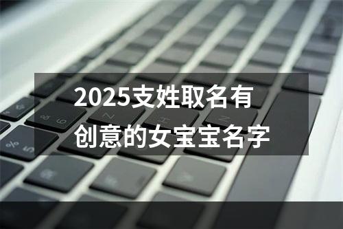 2025支姓取名有创意的女宝宝名字