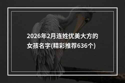 2026年2月连姓优美大方的女孩名字(精彩推荐636个)
