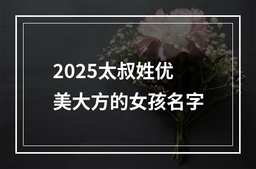 2025太叔姓优美大方的女孩名字