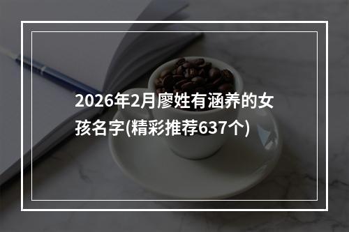 2026年2月廖姓有涵养的女孩名字(精彩推荐637个)