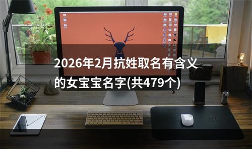 2026年2月抗姓取名有含义的女宝宝名字(共479个)