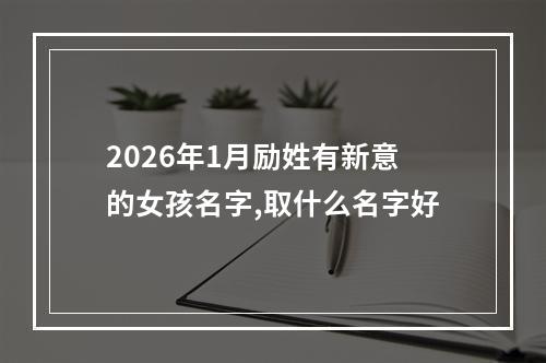 2026年1月励姓有新意的女孩名字,取什么名字好
