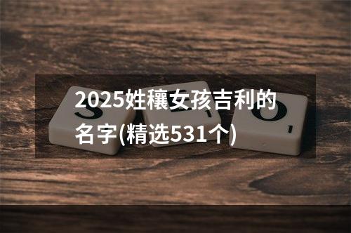 2025姓穰女孩吉利的名字(精选531个)