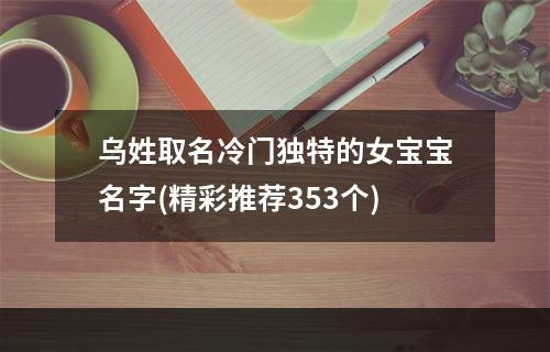 乌姓取名冷门独特的女宝宝名字(精彩推荐353个)