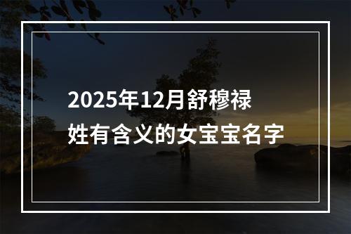 2025年12月舒穆禄姓有含义的女宝宝名字