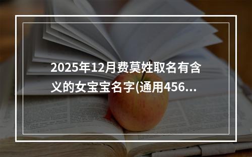 2025年12月费莫姓取名有含义的女宝宝名字(通用456个)