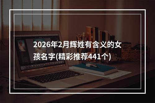 2026年2月辉姓有含义的女孩名字(精彩推荐441个)