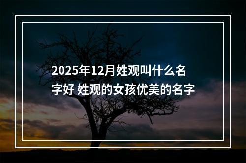2025年12月姓观叫什么名字好 姓观的女孩优美的名字