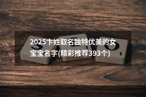 2025卞姓取名独特优美的女宝宝名字(精彩推荐393个)