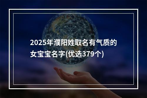 2025年濮阳姓取名有气质的女宝宝名字(优选379个)