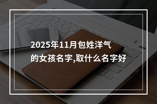 2025年11月包姓洋气的女孩名字,取什么名字好