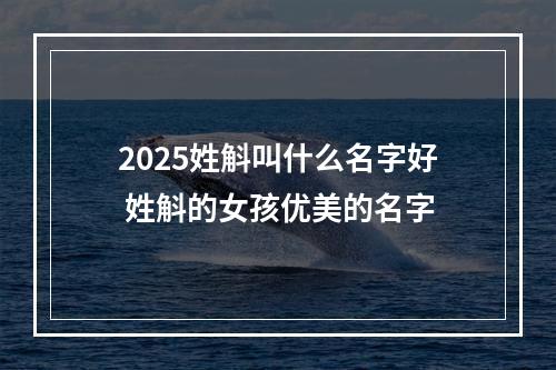 2025姓斛叫什么名字好 姓斛的女孩优美的名字