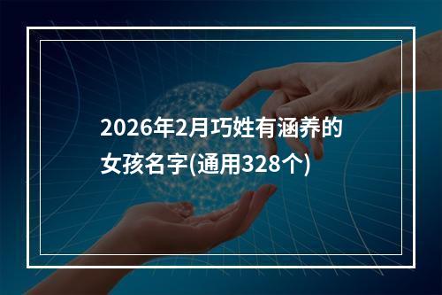 2026年2月巧姓有涵养的女孩名字(通用328个)