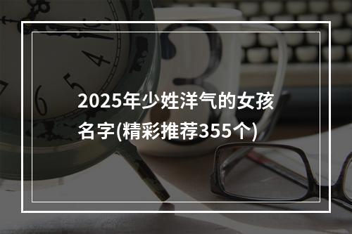 2025年少姓洋气的女孩名字(精彩推荐355个)
