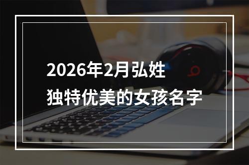 2026年2月弘姓独特优美的女孩名字