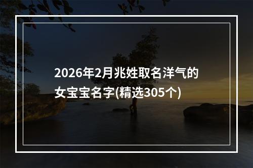 2026年2月兆姓取名洋气的女宝宝名字(精选305个)