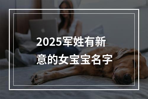 2025军姓有新意的女宝宝名字