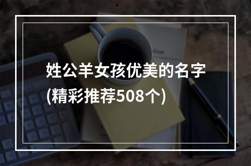 姓公羊女孩优美的名字(精彩推荐508个)