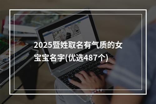 2025暨姓取名有气质的女宝宝名字(优选487个)