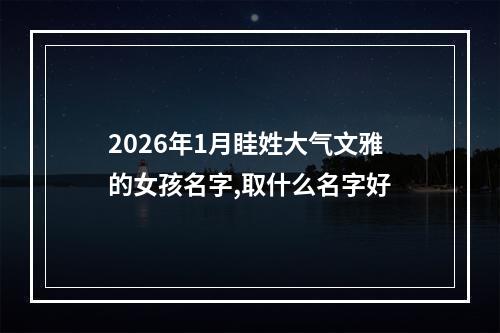 2026年1月眭姓大气文雅的女孩名字,取什么名字好