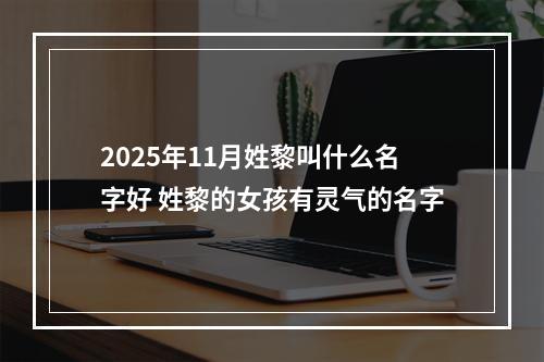 2025年11月姓黎叫什么名字好 姓黎的女孩有灵气的名字