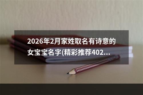 2026年2月家姓取名有诗意的女宝宝名字(精彩推荐402个)
