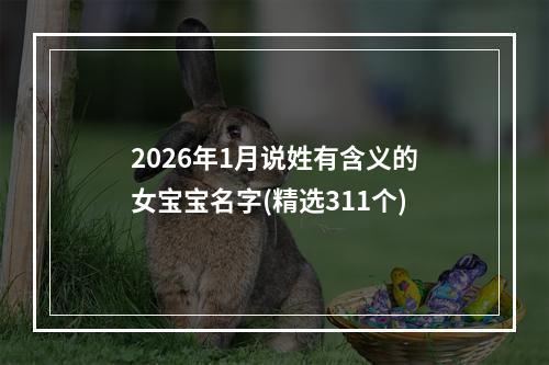 2026年1月说姓有含义的女宝宝名字(精选311个)