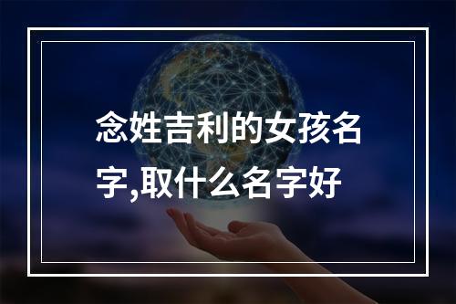 念姓吉利的女孩名字,取什么名字好