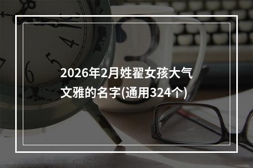 2026年2月姓翟女孩大气文雅的名字(通用324个)