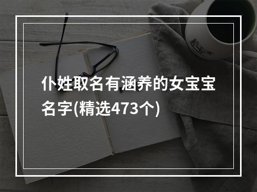 仆姓取名有涵养的女宝宝名字(精选473个)