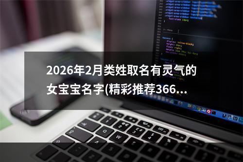 2026年2月类姓取名有灵气的女宝宝名字(精彩推荐366个)