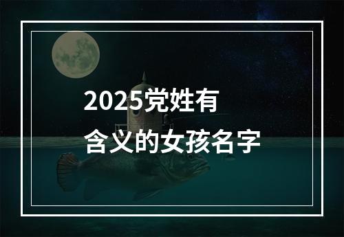 2025党姓有含义的女孩名字