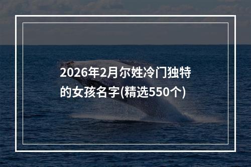 2026年2月尔姓冷门独特的女孩名字(精选550个)
